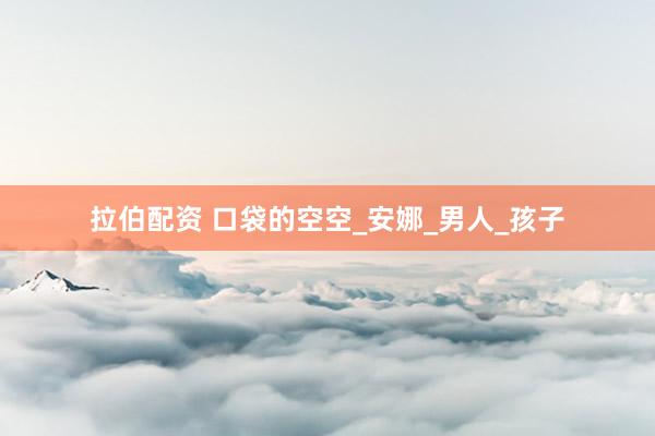 拉伯配资 口袋的空空_安娜_男人_孩子