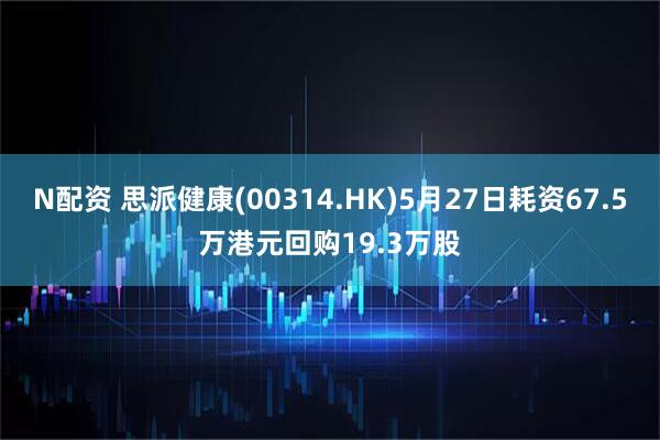 N配资 思派健康(00314.HK)5月27日耗资67.5万港元回购19.3万股