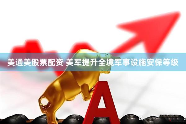 美通美股票配资 美军提升全境军事设施安保等级