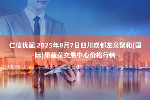 仁信优配 2025年8月7日四川成都龙泉聚和(国际)果蔬菜交易中心价格行情