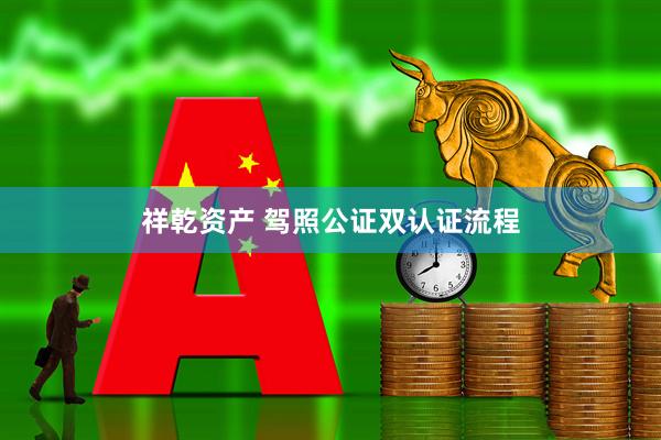 祥乾资产 驾照公证双认证流程