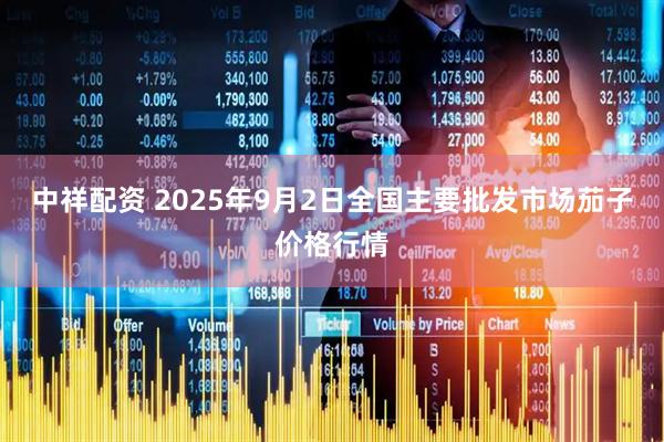 中祥配资 2025年9月2日全国主要批发市场茄子价格行情