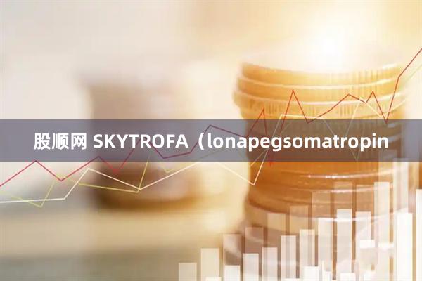股顺网 SKYTROFA（lonapegsomatropin